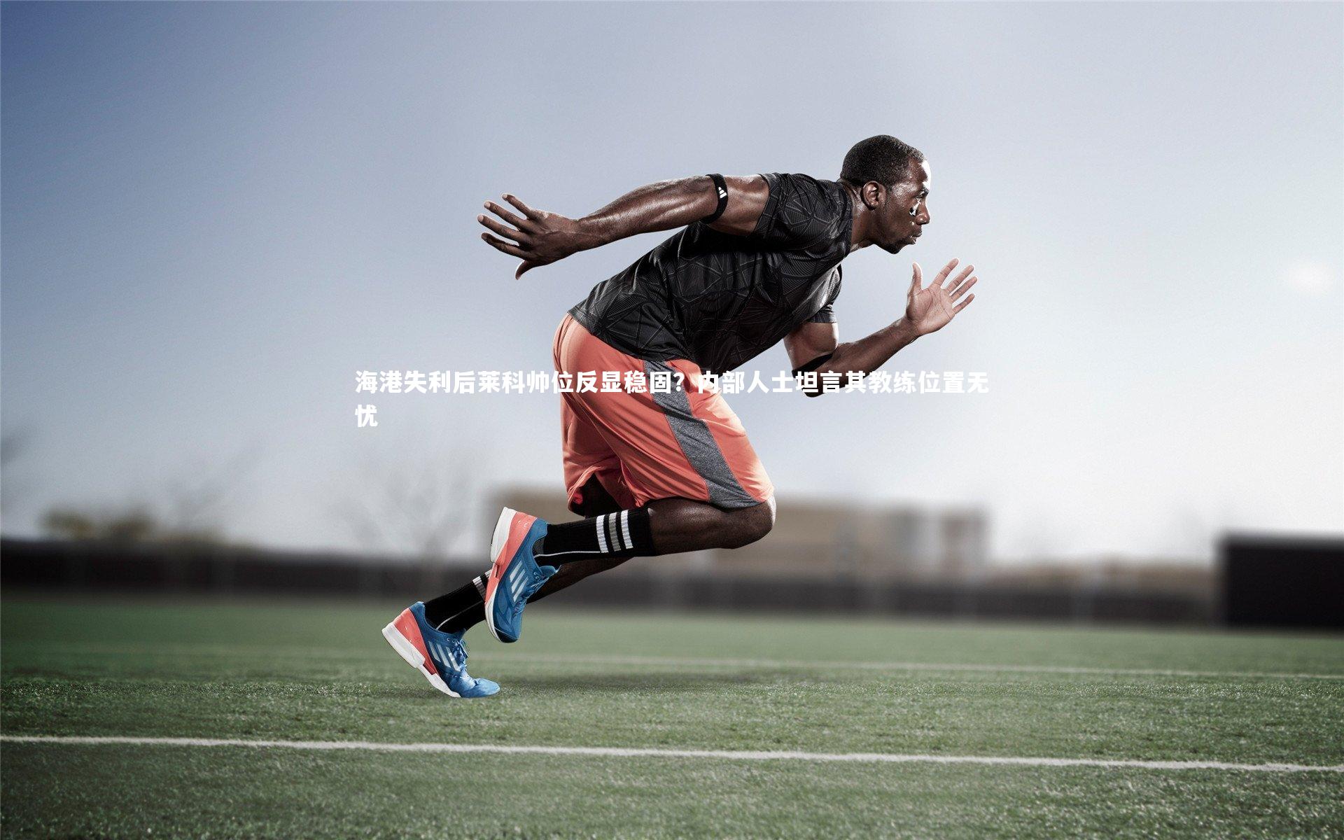 海港失利后莱科帅位反显稳固？内部人士坦言其教练位置无忧