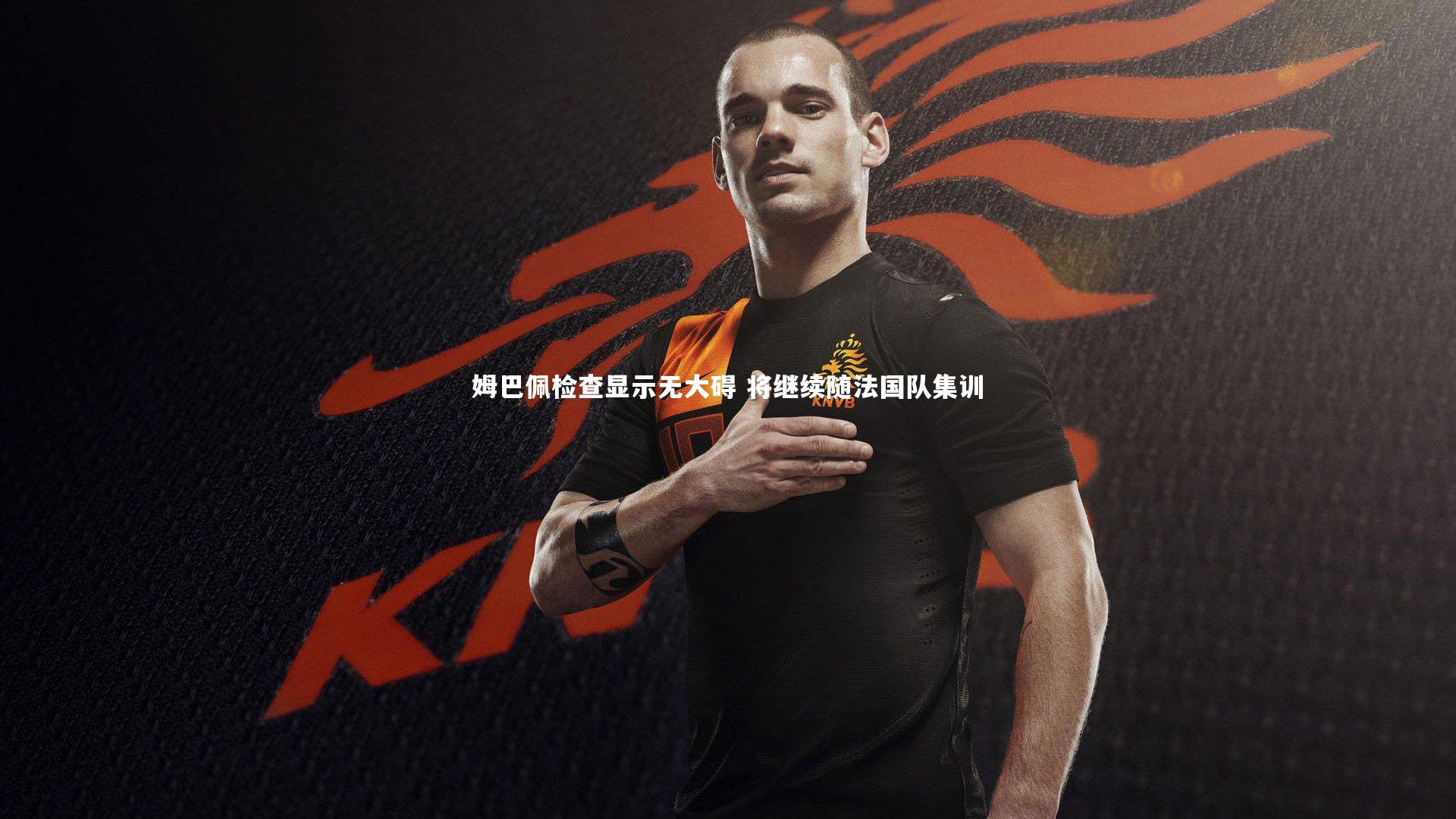 开云官网登录入口-姆巴佩检查显示无大碍 将继续随法国队集训