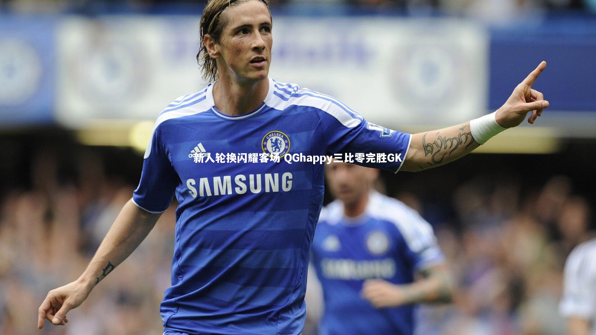 新人轮换闪耀客场 QGhappy三比零完胜GK