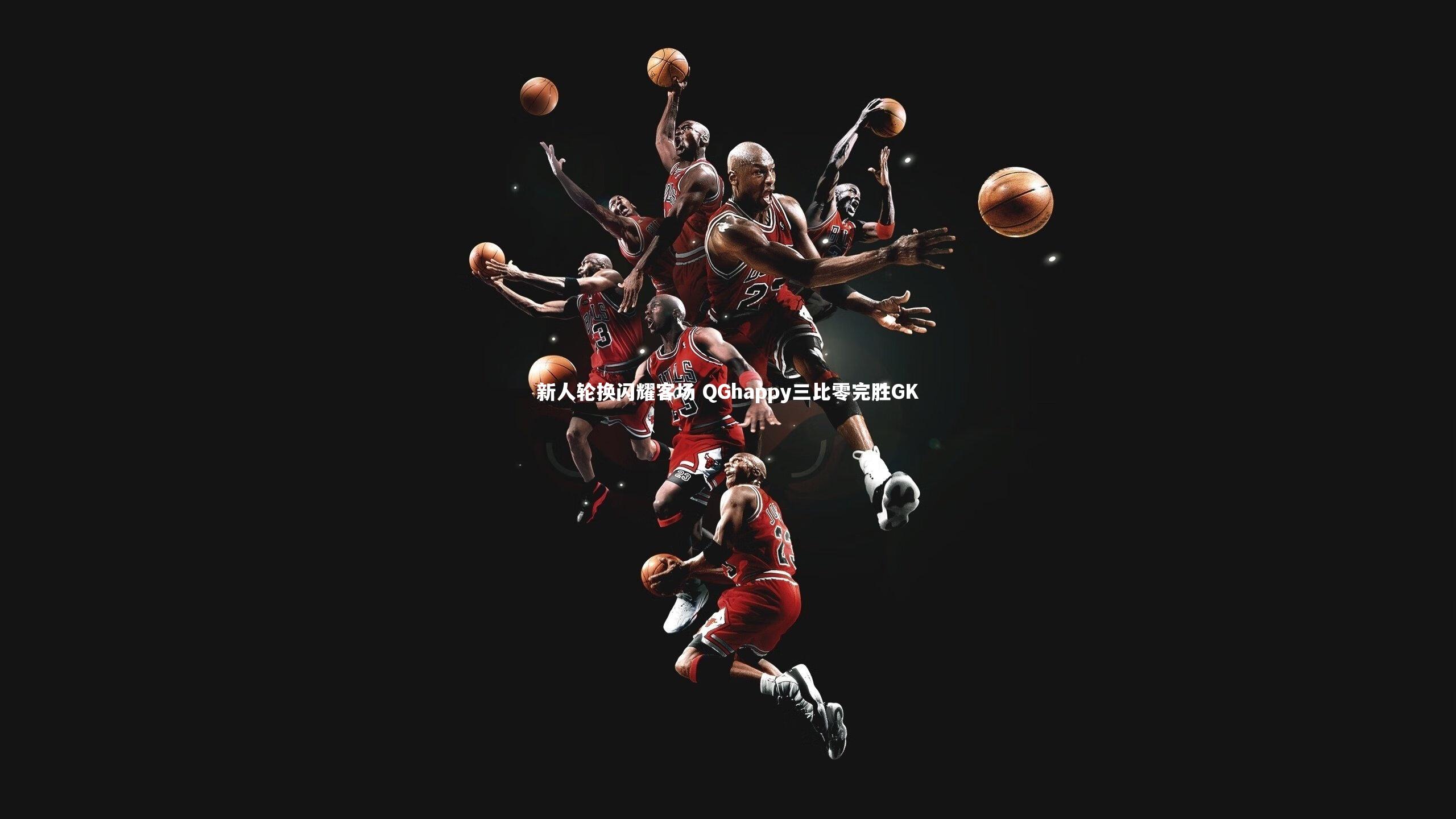 新人轮换闪耀客场 QGhappy三比零完胜GK