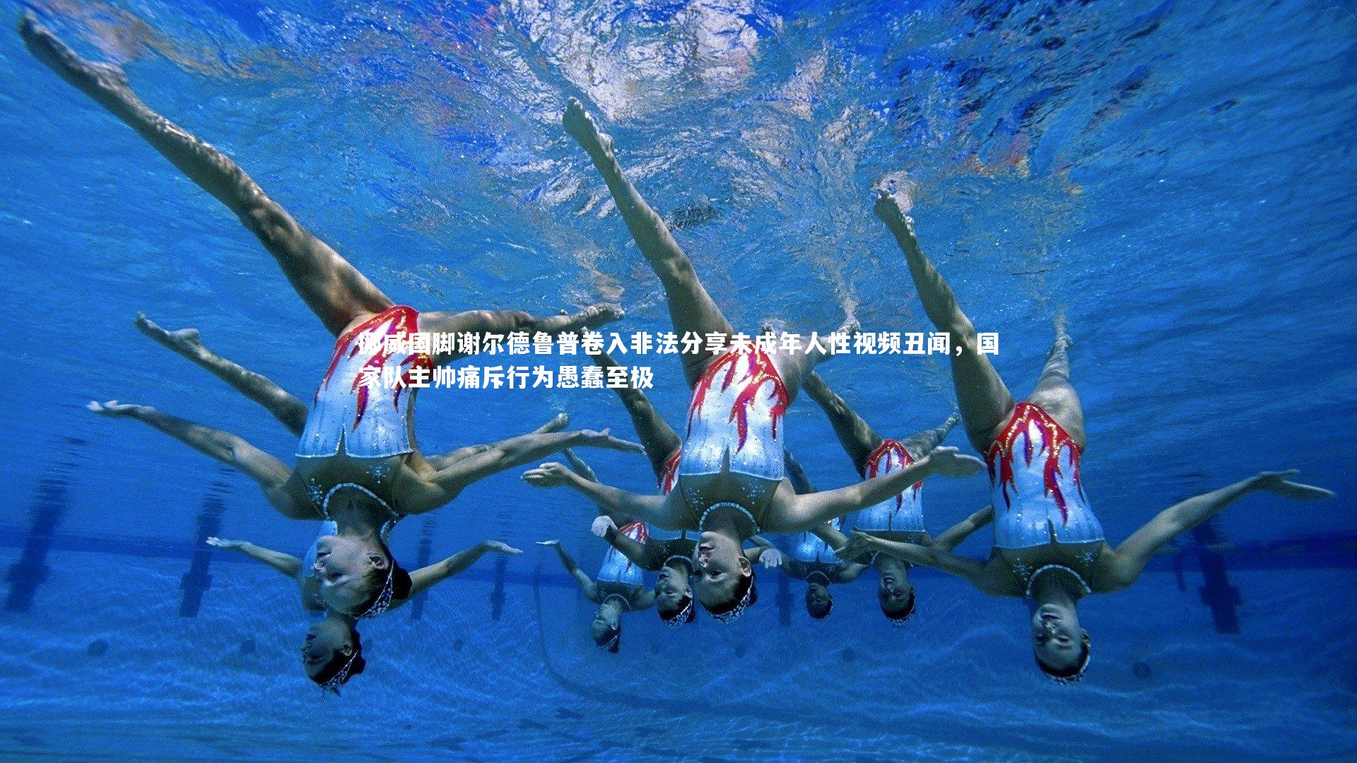 挪威国脚谢尔德鲁普卷入非法分享未成年人性视频丑闻，国家队主帅痛斥行为愚蠢至极