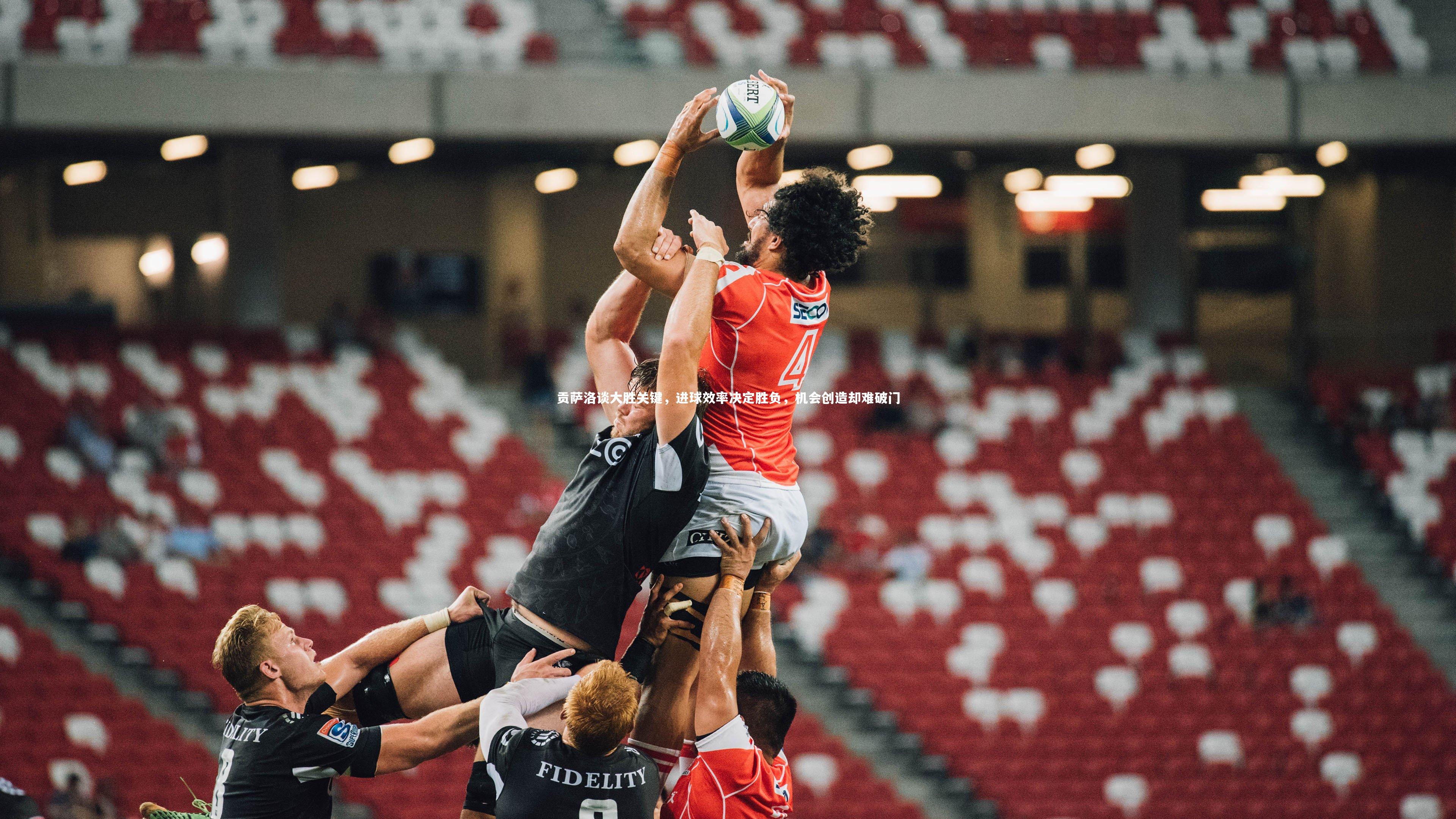 贡萨洛谈大胜关键，进球效率决定胜负，机会创造却难破门