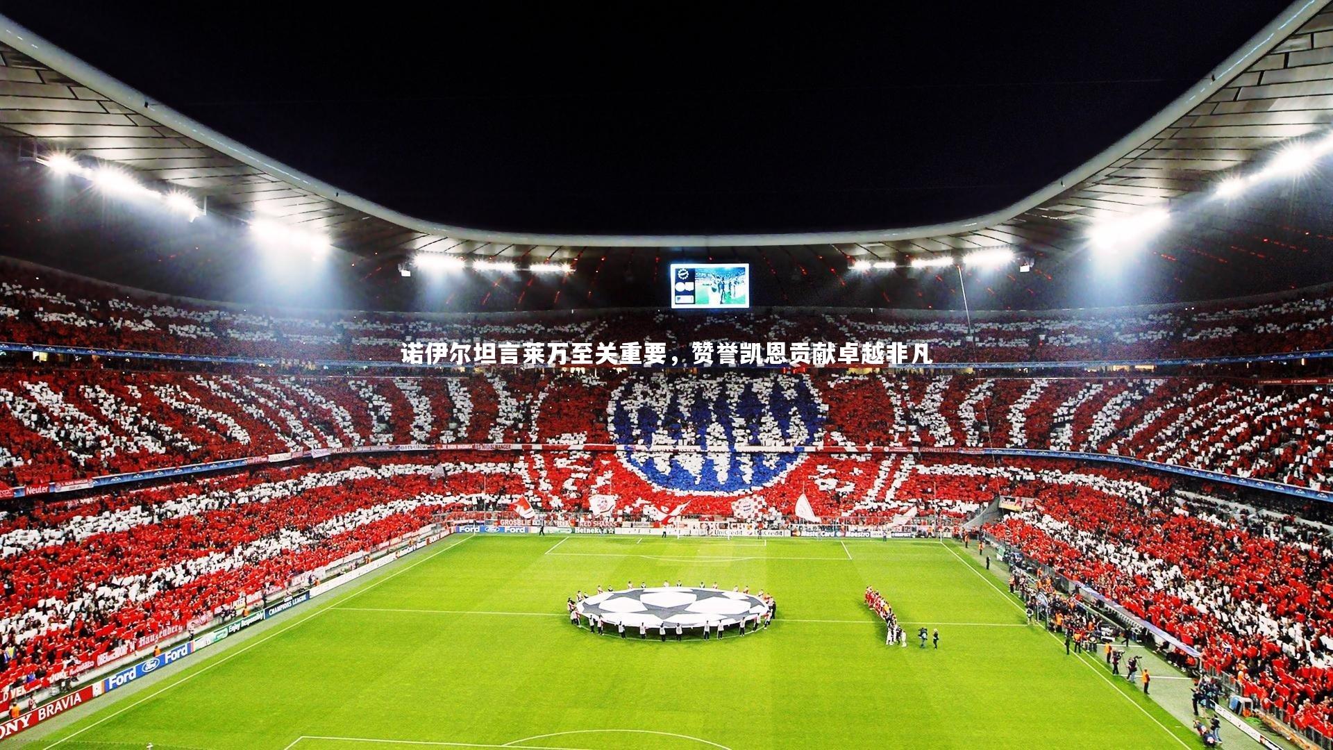 【开云体育下载】诺伊尔坦言莱万至关重要，赞誉凯恩贡献卓越非凡