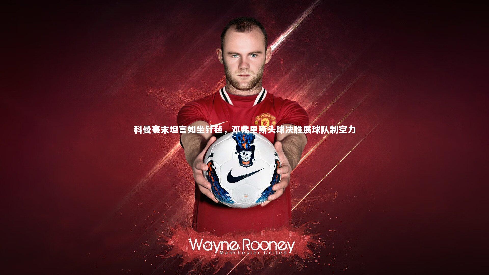 科曼赛末坦言如坐针毡，邓弗里斯头球决胜展球队制空力