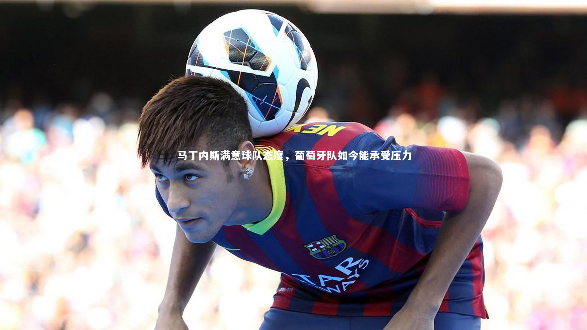马丁内斯满意球队态度，葡萄牙队如今能承受压力