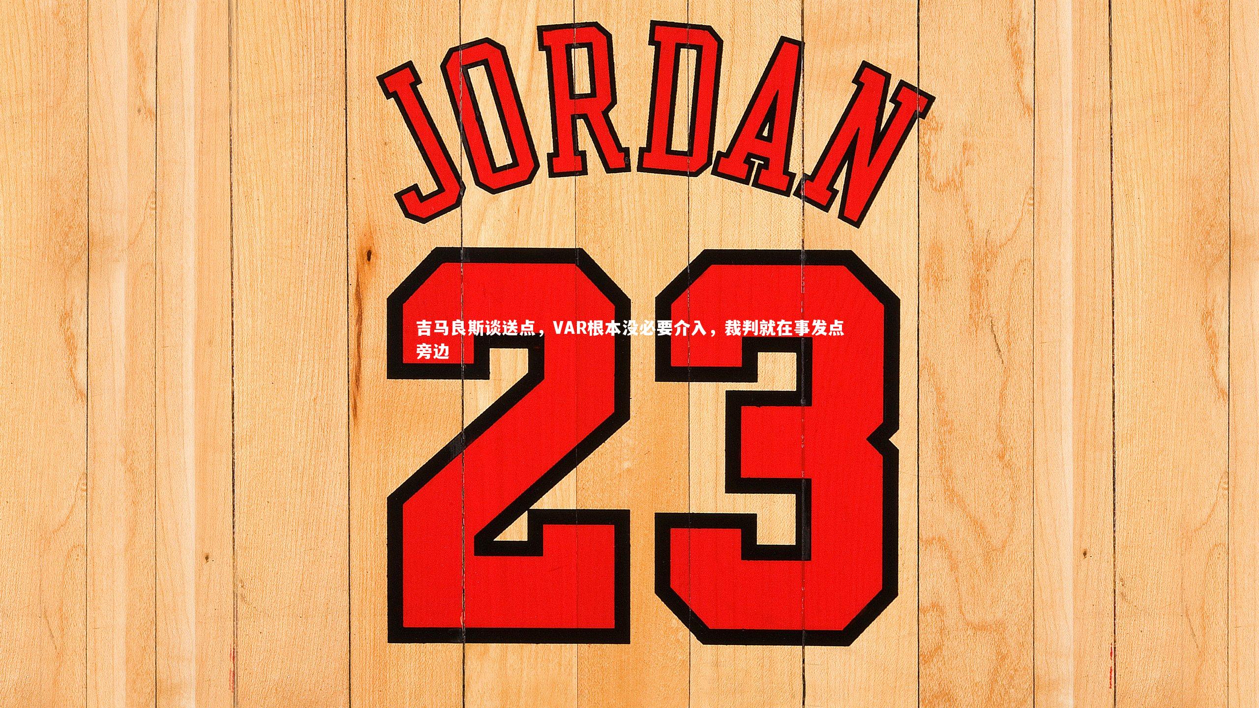 【开云官网入口】吉马良斯谈送点，VAR根本没必要介入，裁判就在事发点旁边