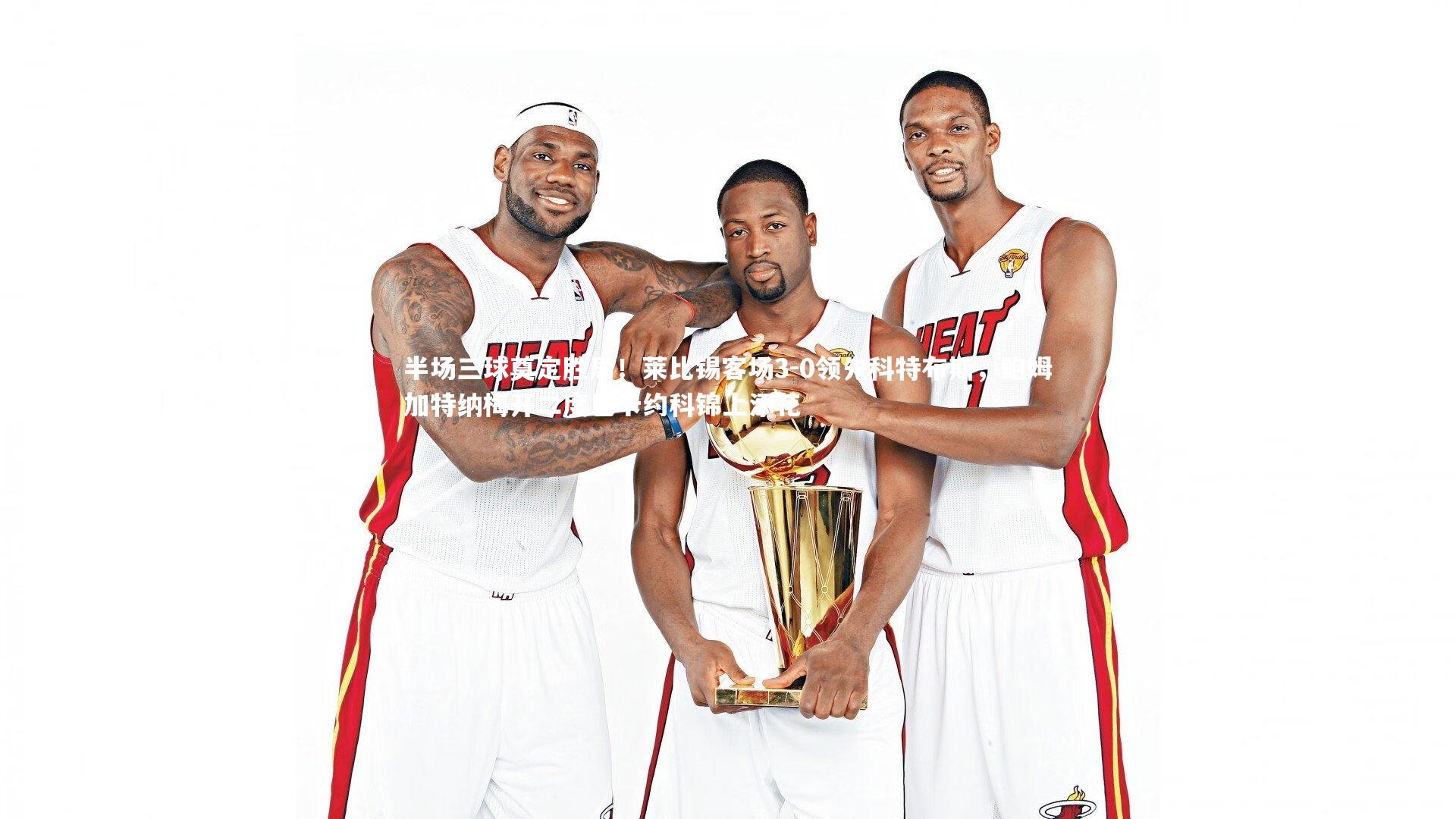 开云app|半场三球奠定胜局！莱比锡客场3-0领先科特布斯，鲍姆加特纳梅开二度巴卡约科锦上添花